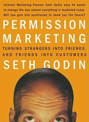 Permission Marketing: Turning Strangers Into Friends And Friends Into Customers