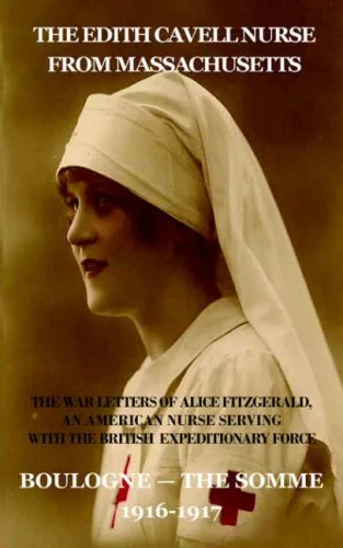 The Edith Cavell Nurse from Massachusetts: The War Letters of Alice Fitzgerald, an American Nurse Serving in the British Expeditionary Force, Boulogne