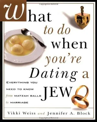 What to Do When You're Dating a Jew : Everything You Need to Know from Matzah Balls to Marriage