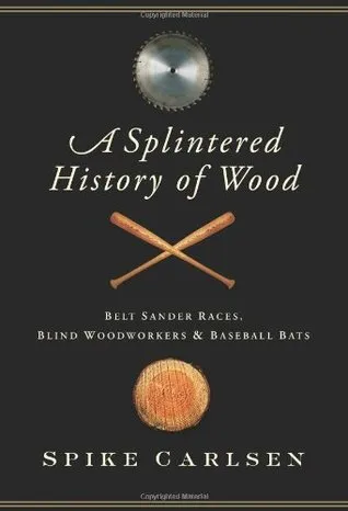 A Splintered History of Wood: Belt Sander Races, Blind Woodworkers, and Baseball Bats