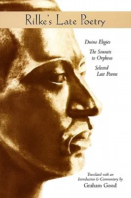 Rilke's Late Poetry: Duino Elegies, the Sonnets to Orpheus and Selected Last Poems