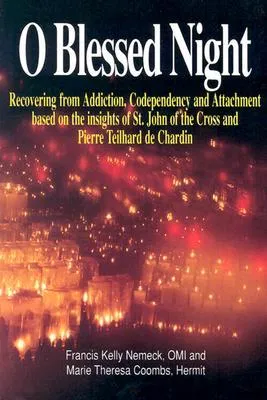 O Blessed Night!: Recovering from Addiction, Codependency, and Attachment Based on the Insights of St. John of the Cross and Pierre Teilhard de Chardi