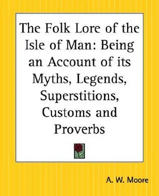 The Folk Lore of the Isle of Man: Being an Account of Its Myths, Legends, Superstitions, Customs and Proverbs