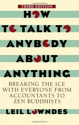 How To Talk to Anybody About Anything: Breaking the Ice With Everyone from Accountants to Zen Buddhists