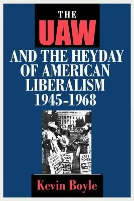 The UAW and the Heyday of American Liberalism, 1945 1968