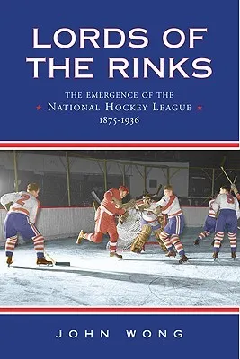 Lords of the Rinks: The Emergence of the National Hockey League, 1875-1936