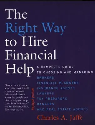 The Right Way to Hire Financial Help: A Complete Guide to Choosing and Managing Brokers, Financial Planners, Insurance Agents, Lawyers, Tax Preparers,