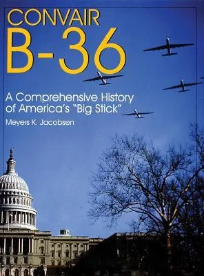 Convair B-36:: A Comprehensive History of America's "Big Stick"