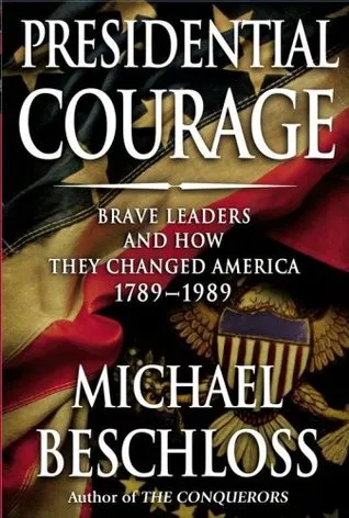 Presidential Courage: Brave Leaders & How They Changed America 1789-1989