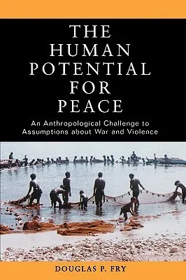 The Human Potential for Peace: An Anthropological Challenge to Assumptions about War and Violence