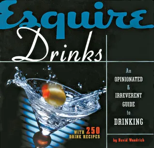 Esquire Drinks: An Opinionated  Irreverent Guide to Drinking With 250 Drink Recipes