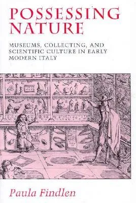 Possessing Nature: Museums, Collecting, and Scientific Culture in Early Modern Italy