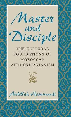 Master and Disciple: The Cultural Foundations of Moroccan Authoritarianism