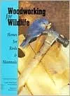 Woodworking for Wildlife: Homes for Birds & Mammals