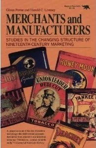 Merchants and Manufacturers: Studies in the Changing Structure of Nineteeth Century Marketing