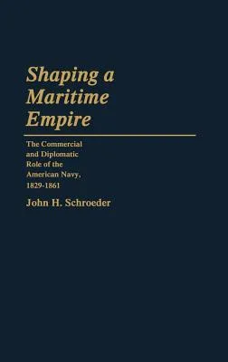 Shaping a Maritime Empire: The Commercial and Diplomatic Role of the American Navy, 1829-1861