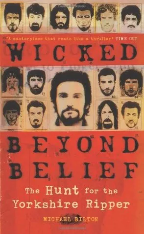 Wicked Beyond Belief: The Hunt for the Yorkshire Ripper