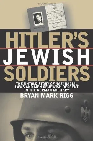 Hitler's Jewish Soldiers: The Untold Story of Nazi Racial Laws and Men of Jewish Descent in the German Military