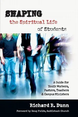 Shaping the Spiritual Life of Students: A Guide for Youth Workers, Pastors, Teachers & Campus Ministers