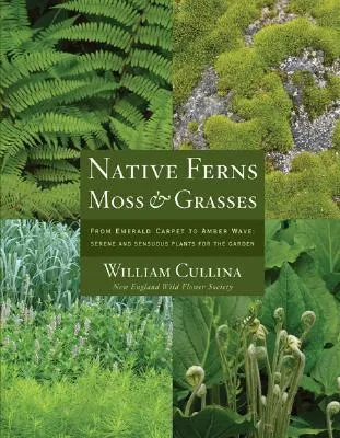 Native Ferns, Moss, and Grasses: From Emerald Carpet to Amber Wave, Serene and Sensuous Plants for the Garden