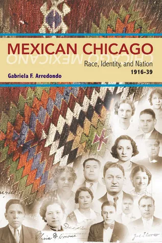 Mexican Chicago: Race, identity and Nation, 1916-39