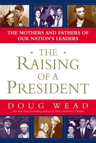 The Raising of a President: The Mothers and Fathers of Our Nation