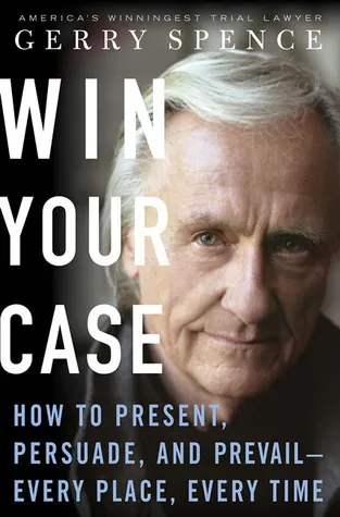 Win Your Case: How to Present, Persuade, and Prevail--Every Place, Every Time