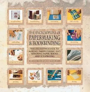 Encyclopedia Of Papermaking And Bookbinding: The Definitive Guide To Making, Embellishing, And Repairing Paper, Books, And Scrapbooks