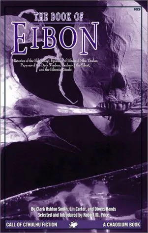 The Book of Eibon: Histories of the Elder Magi, Episodes of Eibon of Mhu Thulan, the Papyrus of the Dark Wisdom, Psalms of the Silent and the Eibonic Rituals