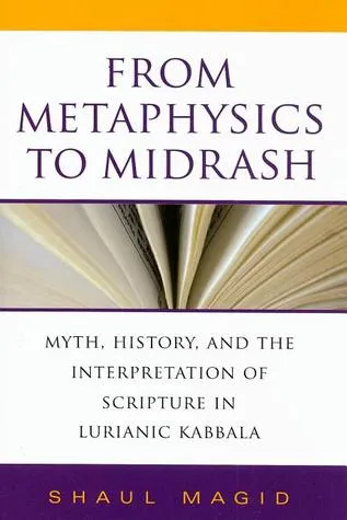 From Metaphysics to Midrash: Myth, History, and the Interpretation of Scripture in Lurianic Kabbala