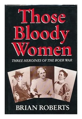 Those Bloody Women: Three Heroines Of The Boer War