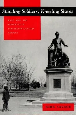 Standing Soldiers, Kneeling Slaves: Race, War, and Monument in Nineteenth-Century America