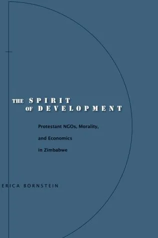 The Spirit of Development: Protestant NGOs, Morality, and Economics in Zimbabwe