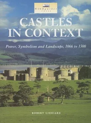 Castles in Context: Power, Symbolism and Landscape, 1066 to 1500