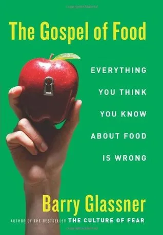 The Gospel of Food: Everything You Think You Know About Food Is Wrong