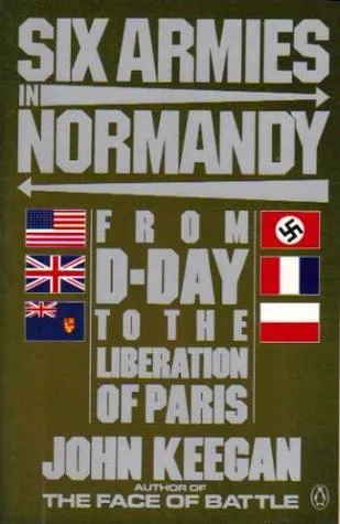 Six Armies in Normandy: From D-Day to the Liberation of Paris June 6th-August 5th, 1944