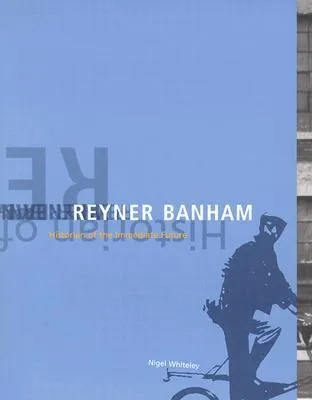 Reyner Banham: Historian of the Immediate Future