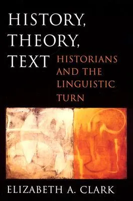 History, Theory, Text: Historians and the Linguistic Turn