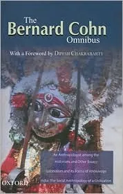 The Bernard Cohn Omnibus: An Anthropologist Among the Historians and Other Essays, Colonialism and Its Forms of Knowledge, India: The Social Anthropol