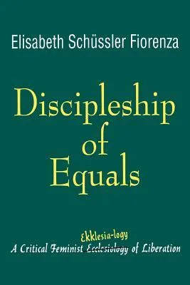 Discipleship of Equals: A Critical Feminist Ekklesia-Logy of Liberation