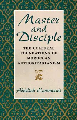 Master and Disciple: The Cultural Foundations of Moroccan Authoritarianism