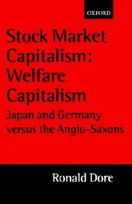 Stock Market Capitalism: Welfare Capitalism: Japan and Germany Versus the Anglo-Saxons