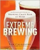 Extreme Brewing : An Enthusiast's Guide to Brewing Craft Beer At Home