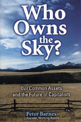 Who Owns the Sky?: Our Common Assets And The Future Of Capitalism