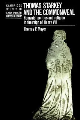 Thomas Starkey and the Commonwealth: Humanist Politics and Religion in the Reign of Henry VIII