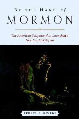 By the Hand of Mormon: The American Scripture That Launched a New World Religion