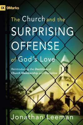 The Church and the Surprising Offense of God's Love: Reintroducing the Doctrines of Church Membership and Discipline