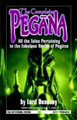 The Complete Pegana: All the Tales Pertaining to the Fabulous Realm of Pegana