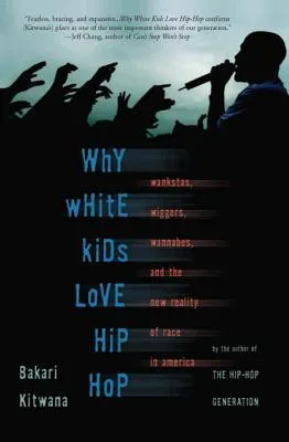 Why White Kids Love Hip Hop: Wankstas, Wiggers, Wannabes, and the New Reality of Race in America