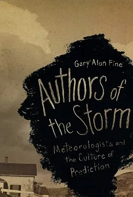 Authors of the Storm: Meteorologists and the Culture of Prediction